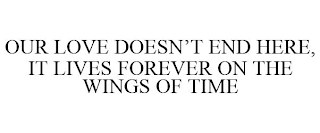 OUR LOVE DOESN'T END HERE, IT LIVES FOREVER ON THE WINGS OF TIME