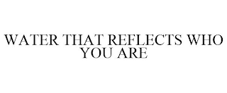WATER THAT REFLECTS WHO YOU ARE