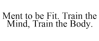 MENT TO BE FIT. TRAIN THE MIND, TRAIN THE BODY.