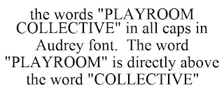 THE WORDS "PLAYROOM COLLECTIVE" IN ALL CAPS IN AUDREY FONT. THE WORD "PLAYROOM" IS DIRECTLY ABOVE THE WORD "COLLECTIVE"