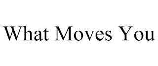 WHAT MOVES YOU