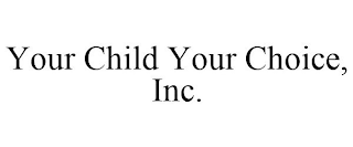YOUR CHILD YOUR CHOICE, INC.