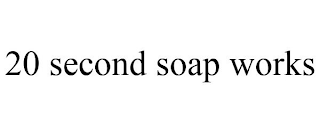 20 SECOND SOAP WORKS