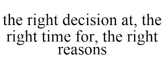 THE RIGHT DECISION AT, THE RIGHT TIME FOR, THE RIGHT REASONS