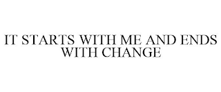 IT STARTS WITH ME AND ENDS WITH CHANGE