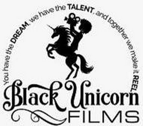 BLACK UNICORN FILMS YOU HAVE THE DREAM, WE HAVE THE TALENT, AND TOGETHER WE MAKE IT REEL