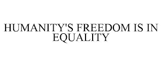 HUMANITY'S FREEDOM IS IN EQUALITY