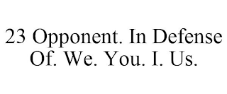 23 OPPONENT. IN DEFENSE OF. WE. YOU. I. US.