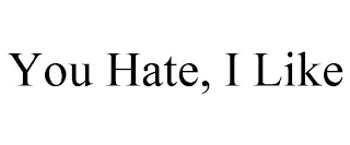 YOU HATE, I LIKE