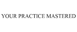 YOUR PRACTICE MASTERED