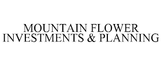 MOUNTAIN FLOWER INVESTMENTS & PLANNING