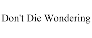 DON'T DIE WONDERING