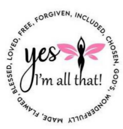 YES I'M ALL THAT! FORGIVEN, INCLUDED, CHOSEN, GOD'S, WONDERFULLY MADE, FLAWED, BLESSED, LOVED, FREE