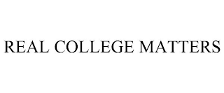 REAL COLLEGE MATTERS