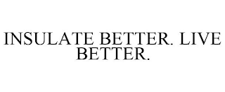 INSULATE BETTER. LIVE BETTER.