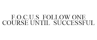 F.O.C.U.S FOLLOW ONE COURSE UNTIL SUCCESSFUL