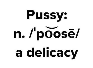 PUSSY: N. /'POOSE/ A DELICACY