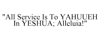 "ALL SERVICE IS TO YAHUUEH IN YESHUA; ALLELUIA!"