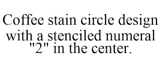 COFFEE STAIN CIRCLE DESIGN WITH A STENCILED NUMERAL "2" IN THE CENTER.