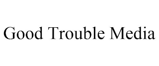 GOOD TROUBLE MEDIA