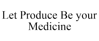 LET PRODUCE BE YOUR MEDICINE