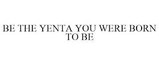 BE THE YENTA YOU WERE BORN TO BE