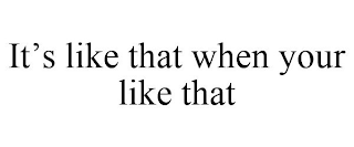 IT'S LIKE THAT WHEN YOUR LIKE THAT