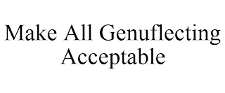 MAKE ALL GENUFLECTING ACCEPTABLE