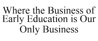 WHERE THE BUSINESS OF EARLY EDUCATION IS OUR ONLY BUSINESS