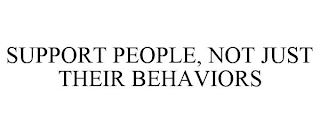 SUPPORT PEOPLE, NOT JUST THEIR BEHAVIORS