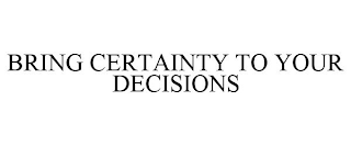 BRING CERTAINTY TO YOUR DECISIONS