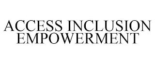 ACCESS INCLUSION EMPOWERMENT