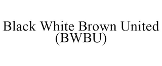 BLACK WHITE BROWN UNITED (BWBU)
