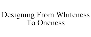 DESIGNING FROM WHITENESS TO ONENESS