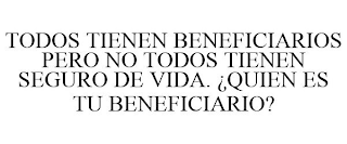 TODOS TIENEN BENEFICIARIOS PERO NO TODOS TIENEN SEGURO DE VIDA. ¿QUIEN ES TU BENEFICIARIO?