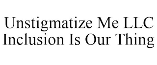 UNSTIGMATIZE ME LLC INCLUSION IS OUR THING