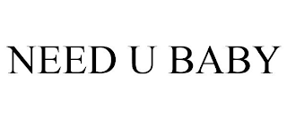 NEED U BABY