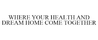 WHERE YOUR HEALTH AND DREAM HOME COME TOGETHER