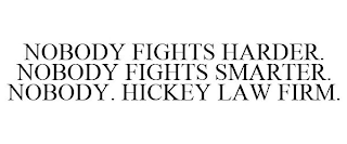 NOBODY FIGHTS HARDER. NOBODY FIGHTS SMARTER. NOBODY. HICKEY LAW FIRM.