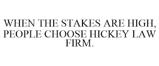 WHEN THE STAKES ARE HIGH, PEOPLE CHOOSE HICKEY LAW FIRM.