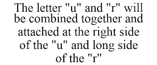 THE LETTER "U" AND "R" WILL BE COMBINED TOGETHER AND ATTACHED AT THE RIGHT SIDE OF THE "U" AND LONG SIDE OF THE "R"