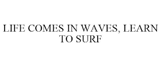 LIFE COMES IN WAVES, LEARN TO SURF