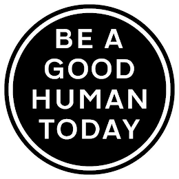 BE A GOOD HUMAN TODAY