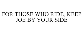 FOR THOSE WHO RIDE, KEEP JOE BY YOUR SIDE