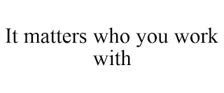 IT MATTERS WHO YOU WORK WITH