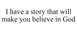 I HAVE A STORY THAT WILL MAKE YOU BELIEVE IN GOD