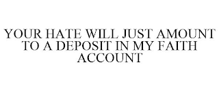 YOUR HATE WILL JUST AMOUNT TO A DEPOSIT IN MY FAITH ACCOUNT