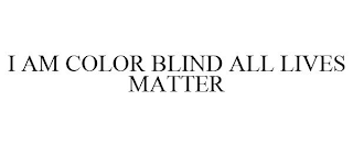 I AM COLOR BLIND ALL LIVES MATTER