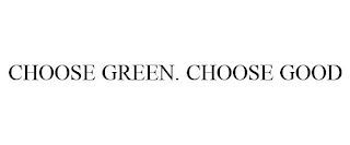 CHOOSE GREEN. CHOOSE GOOD