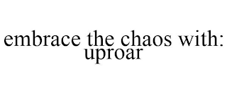 EMBRACE THE CHAOS WITH: UPROAR